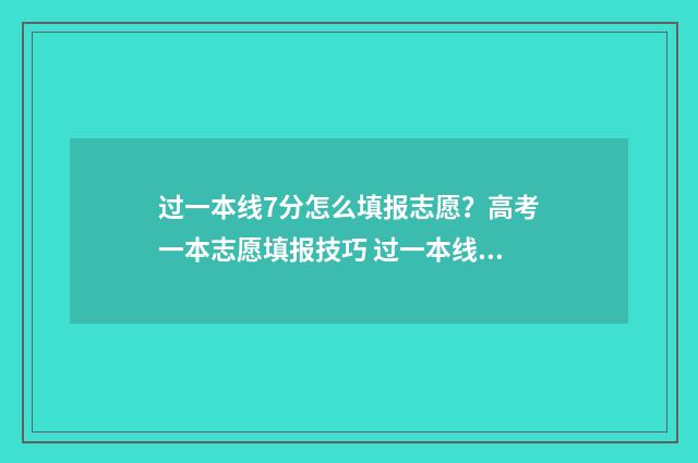 过一本线7分怎么填报志愿？高考一本志愿填报技巧 过一本线70分