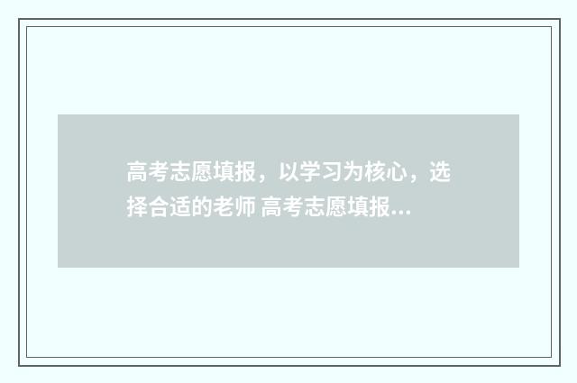 高考志愿填报，以学习为核心，选择合适的老师 高考志愿填报能填几个