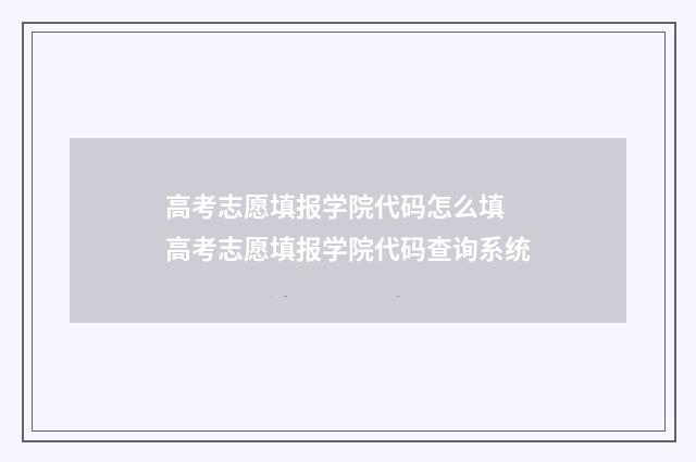 高考志愿填报学院代码怎么填 高考志愿填报学院代码查询系统