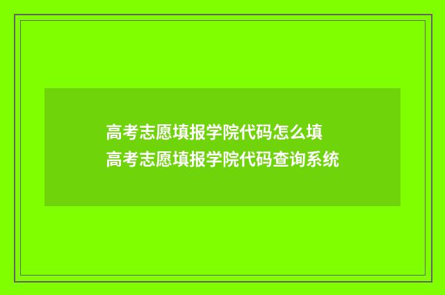 高考志愿填报学院代码怎么填 高考志愿填报学院代码查询系统