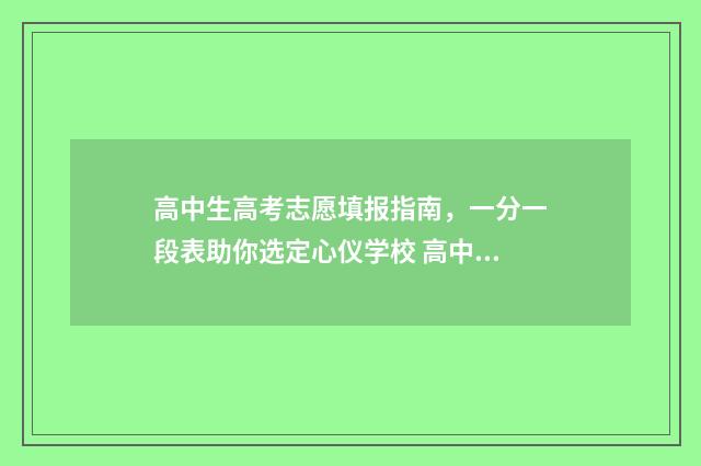 高中生高考志愿填报指南，一分一段表助你选定心仪学校 高中生高考志愿服务