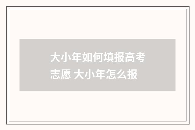 大小年如何填报高考志愿 大小年怎么报