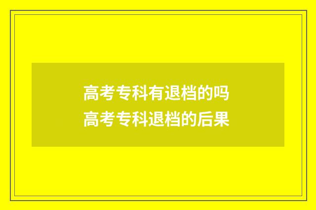 高考专科有退档的吗 高考专科退档的后果