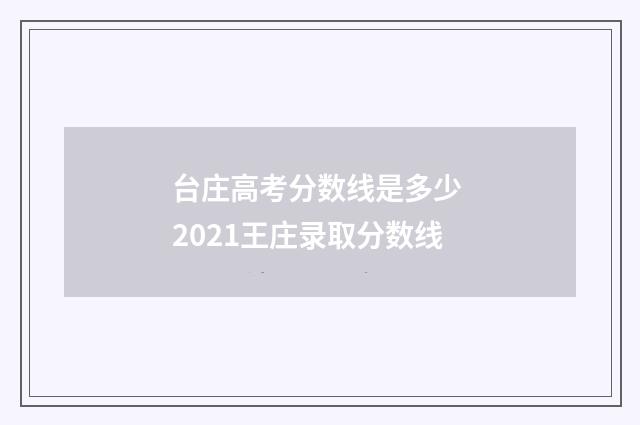 台庄高考分数线是多少 2021王庄录取分数线