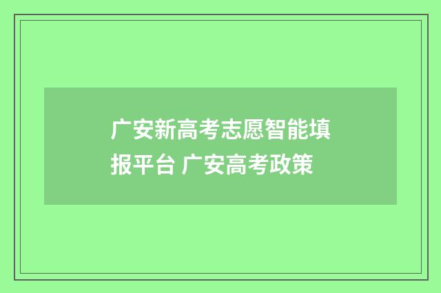 广安新高考志愿智能填报平台 广安高考政策