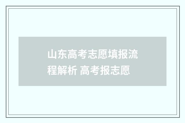 山东高考志愿填报流程解析 高考报志愿