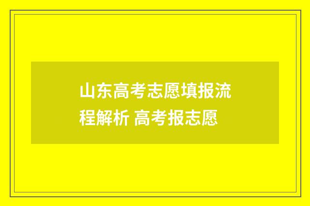 山东高考志愿填报流程解析 高考报志愿