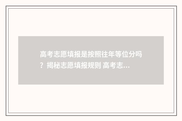 高考志愿填报是按照往年等位分吗？揭秘志愿填报规则 高考志愿填报是不是保存就好了