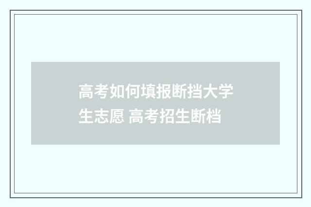 高考如何填报断挡大学生志愿 高考招生断档