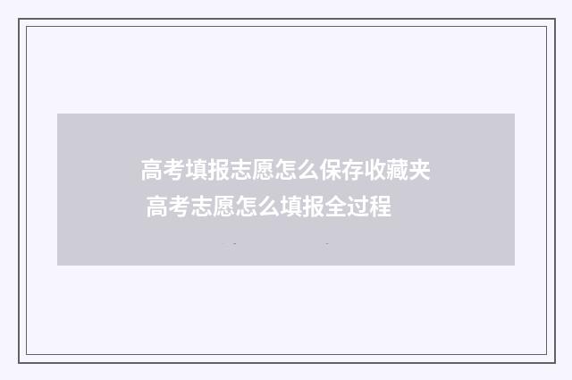 高考填报志愿怎么保存收藏夹 高考志愿怎么填报全过程