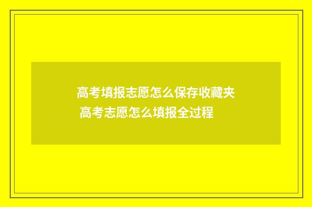 高考填报志愿怎么保存收藏夹 高考志愿怎么填报全过程