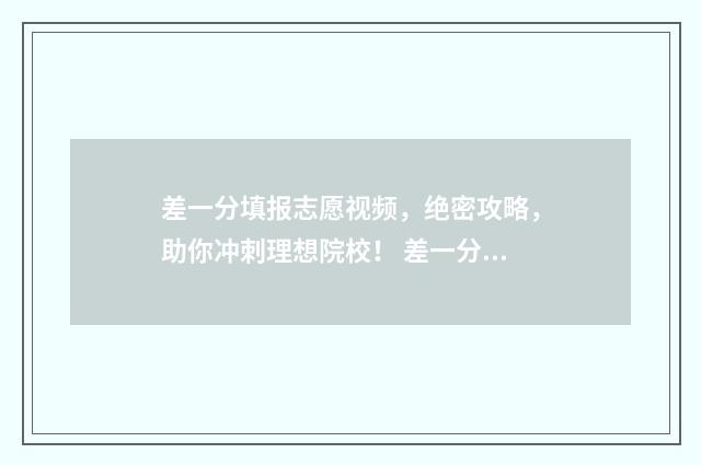 差一分填报志愿视频，绝密攻略，助你冲刺理想院校！ 差一分录取怎么办