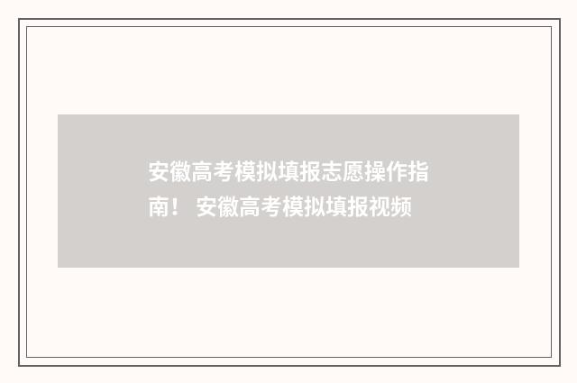 安徽高考模拟填报志愿操作指南！ 安徽高考模拟填报视频