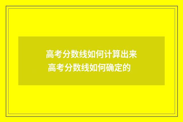 高考分数线如何计算出来 高考分数线如何确定的