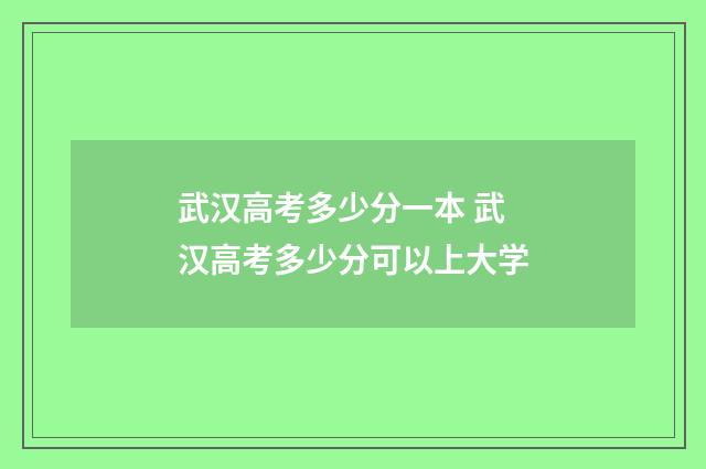武汉高考多少分一本 武汉高考多少分可以上大学