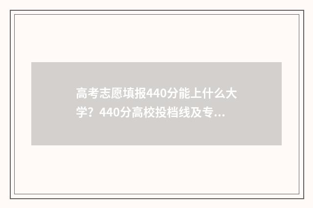 高考志愿填报440分能上什么大学？440分高校投档线及专业推荐 高考志愿填报助手