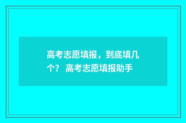 高考志愿填报，到底填几个？ 高考志愿填报助手