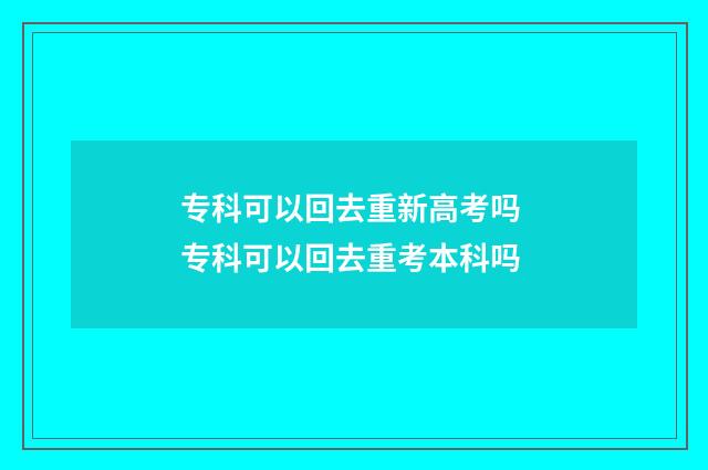 专科可以回去重新高考吗 专科可以回去重考本科吗
