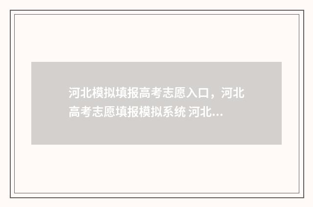 河北模拟填报高考志愿入口，河北高考志愿填报模拟系统 河北模拟填报高考志愿流程