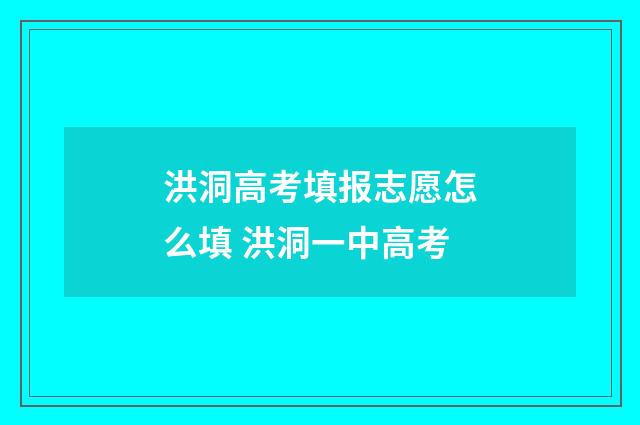 洪洞高考填报志愿怎么填 洪洞一中高考