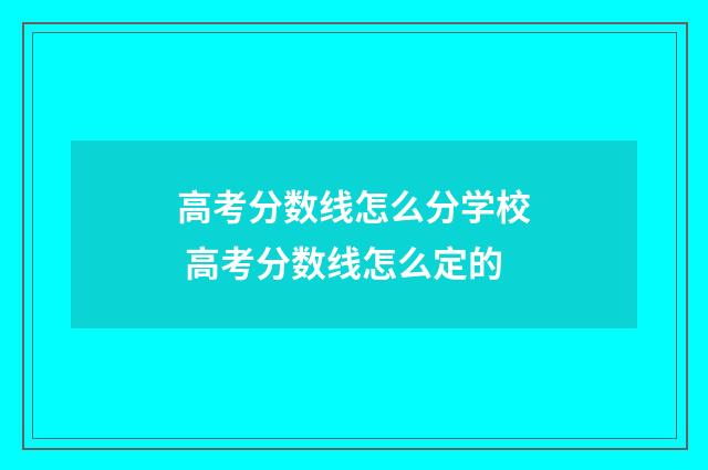 高考分数线怎么分学校 高考分数线怎么定的