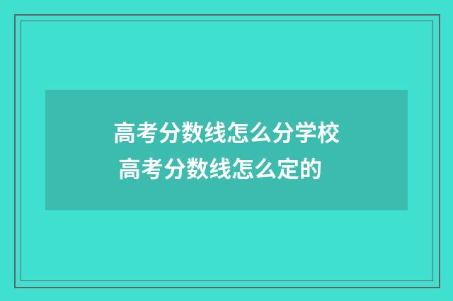 高考分数线怎么分学校 高考分数线怎么定的
