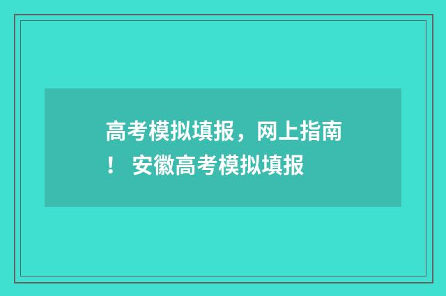 高考模拟填报，网上指南！ 安徽高考模拟填报