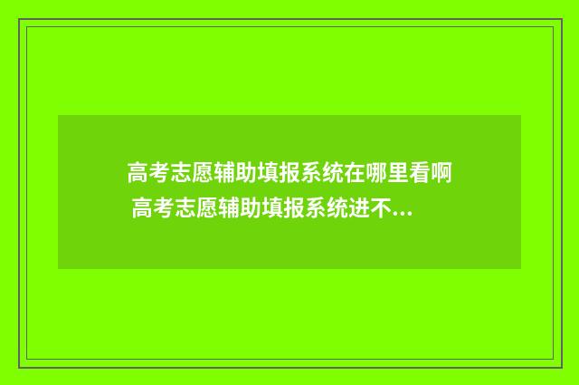 高考志愿辅助填报系统在哪里看啊 高考志愿辅助填报系统进不去