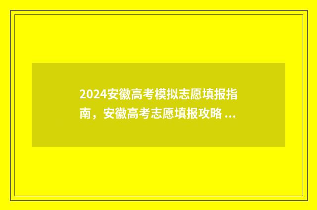 2024安徽高考模拟志愿填报指南，安徽高考志愿填报攻略 2024安徽高考模拟志愿
