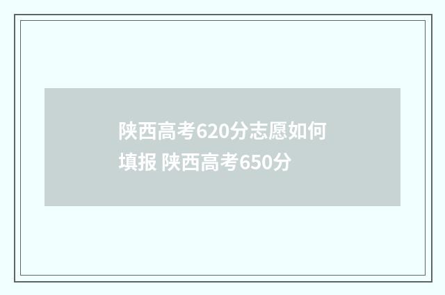 陕西高考620分志愿如何填报 陕西高考650分