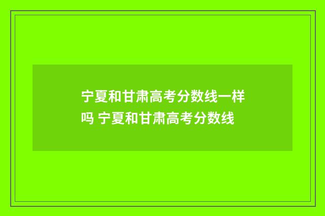 宁夏和甘肃高考分数线一样吗 宁夏和甘肃高考分数线