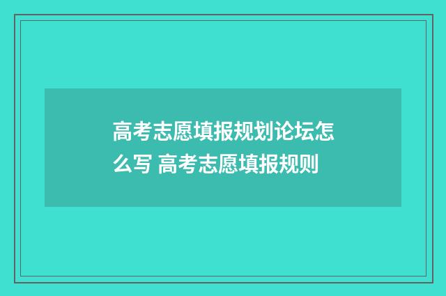 高考志愿填报规划论坛怎么写 高考志愿填报规则