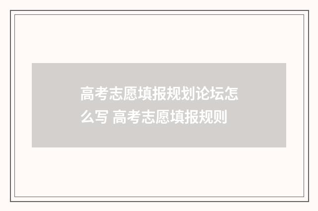 高考志愿填报规划论坛怎么写 高考志愿填报规则