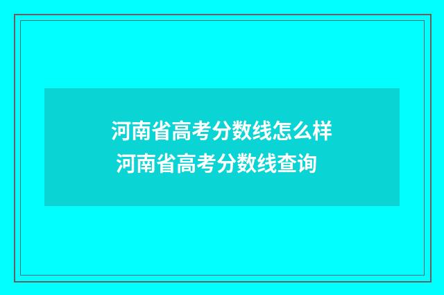 河南省高考分数线怎么样 河南省高考分数线查询