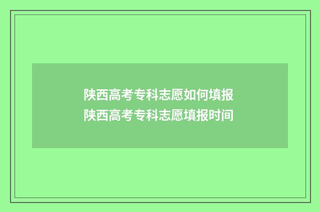 陕西高考专科志愿如何填报 陕西高考专科志愿填报时间