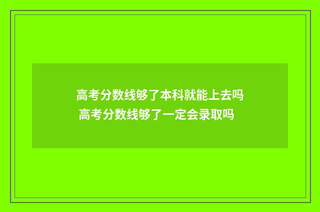 高考分数线够了本科就能上去吗 高考分数线够了一定会录取吗