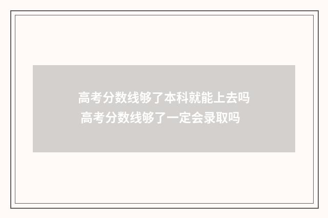 高考分数线够了本科就能上去吗 高考分数线够了一定会录取吗