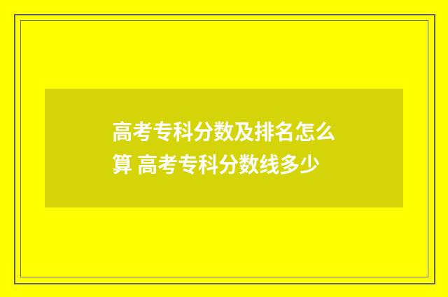 高考专科分数及排名怎么算 高考专科分数线多少