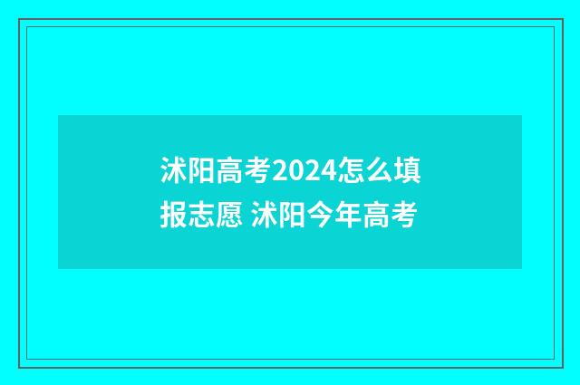 沭阳高考2024怎么填报志愿 沭阳今年高考