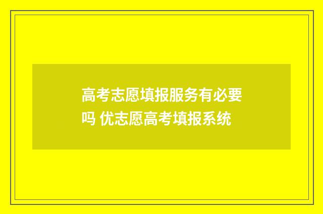 高考志愿填报服务有必要吗 优志愿高考填报系统