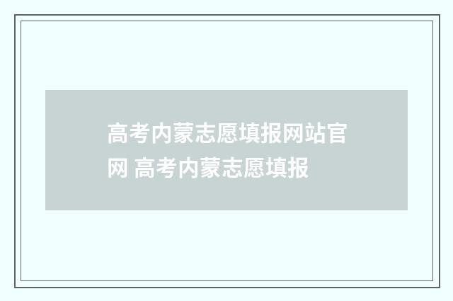 高考内蒙志愿填报网站官网 高考内蒙志愿填报