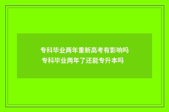 专科毕业两年重新高考有影响吗 专科毕业两年了还能专升本吗