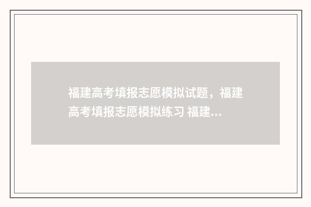 福建高考填报志愿模拟试题，福建高考填报志愿模拟练习 福建高考填报志愿网址