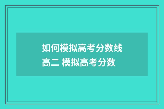 如何模拟高考分数线高二 模拟高考分数