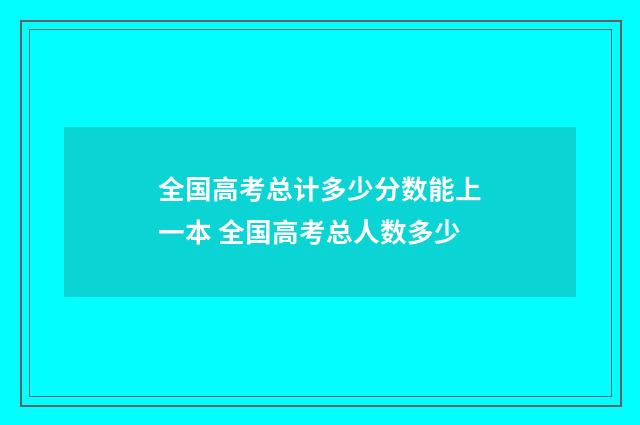 全国高考总计多少分数能上一本 全国高考总人数多少