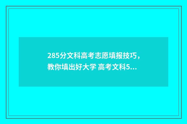 285分文科高考志愿填报技巧，教你填出好大学 高考文科528分算几本