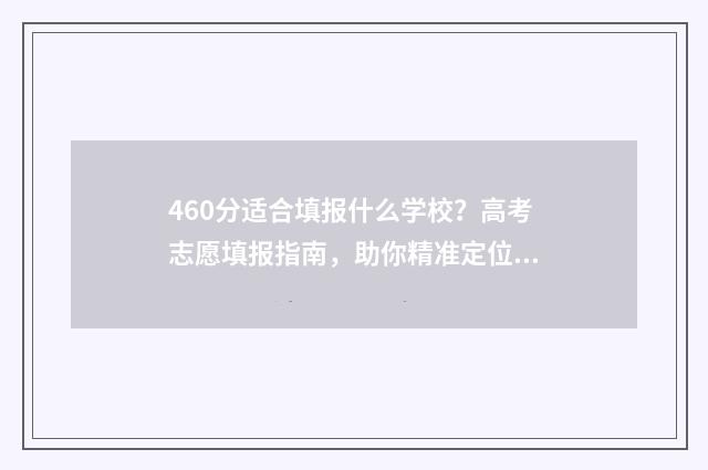 460分适合填报什么学校？高考志愿填报指南，助你精准定位 460分能考什么大学理科
