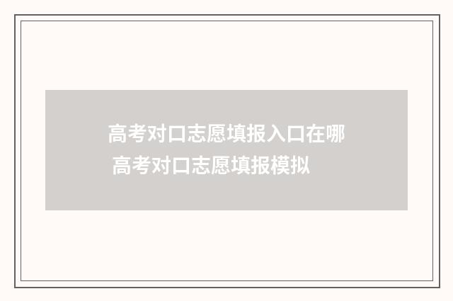 高考对口志愿填报入口在哪 高考对口志愿填报模拟