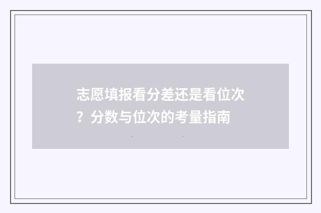 志愿填报看分差还是看位次？分数与位次的考量指南