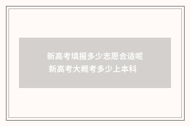 新高考填报多少志愿合适呢 新高考大概考多少上本科